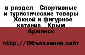  в раздел : Спортивные и туристические товары » Хоккей и фигурное катание . Крым,Армянск